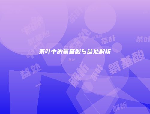 茶叶中的氨基酸与益处解析