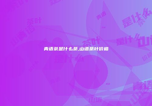 青语茶是什么茶,山语茶叶价格
