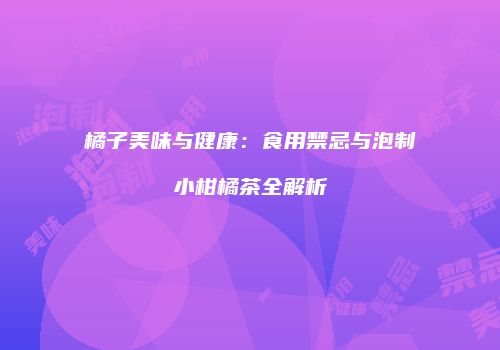 橘子美味与健康：食用禁忌与泡制小柑橘茶全解析