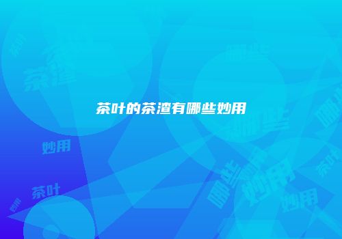 茶叶的茶渣有哪些妙用