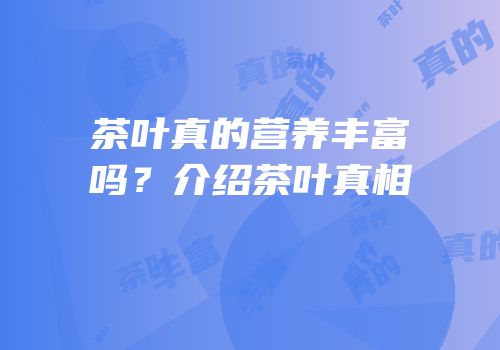 茶叶真的营养丰富吗？介绍茶叶真相