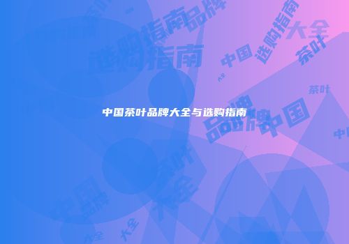 中国茶叶品牌大全与选购指南