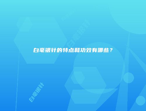 白毫银针的特点和功效有哪些？
