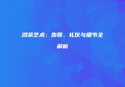 沏茶艺术：步骤、礼仪与细节全解析