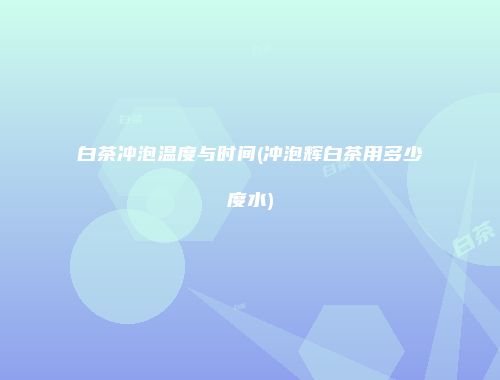 白茶冲泡温度与时间(冲泡辉白茶用多少度水)