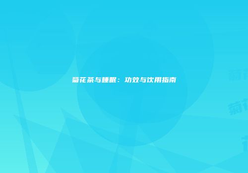 菊花茶与睡眠：功效与饮用指南