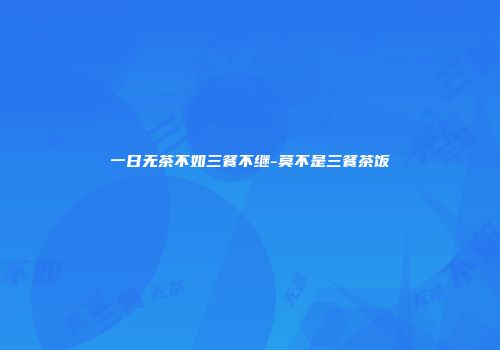 一日无茶不如三餐不继-莫不是三餐茶饭
