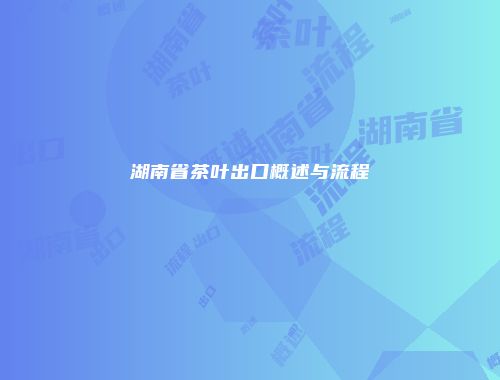 湖南省茶叶出口概述与流程
