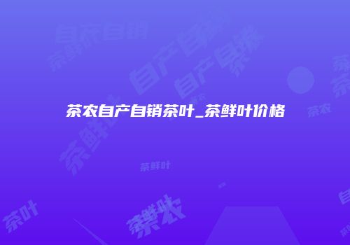 茶农自产自销茶叶_茶鲜叶价格