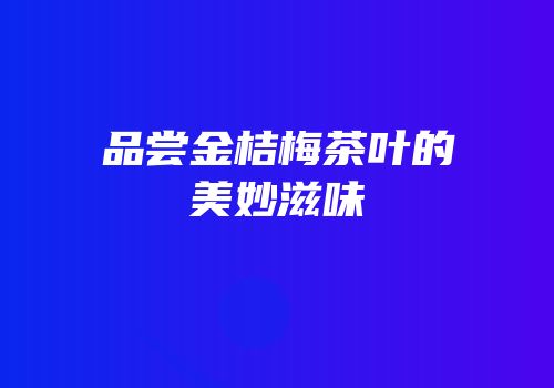 品尝金桔梅茶叶的美妙滋味