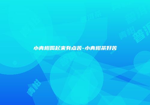 小青柑喝起来有点苦-小青柑茶好苦