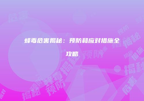 蜂毒危害揭秘：预防和应对措施全攻略