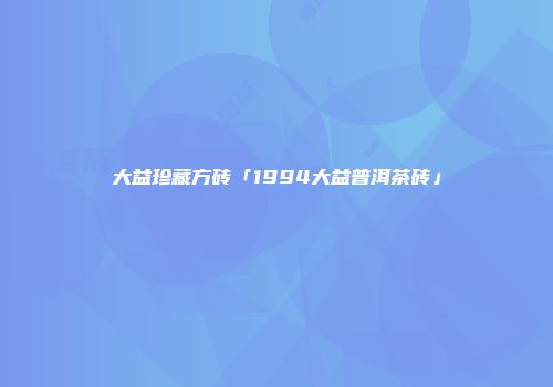 大益珍藏方砖「1994大益普洱茶砖」