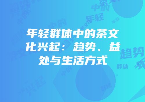 年轻群体中的茶文化兴起：趋势、益处与生活方式