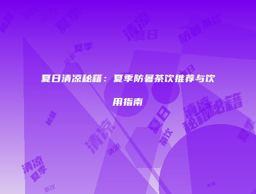 夏日清凉秘籍：夏季防暑茶饮推荐与饮用指南