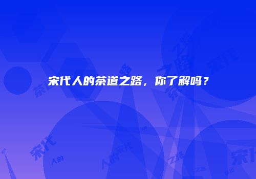 宋代人的茶道之路，你了解吗？