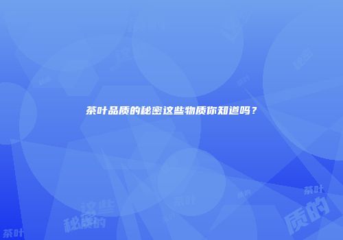 茶叶品质的秘密这些物质你知道吗？