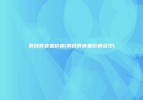 紫砂供春壶价格(紫砂供春壶价格多少)