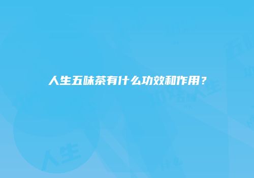 人生五味茶有什么功效和作用？