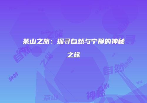 茶山之旅：探寻自然与宁静的神秘之旅