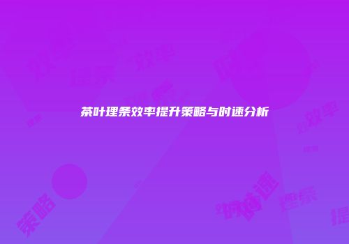 茶叶理条效率提升策略与时速分析