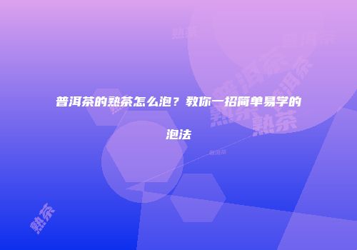 普洱茶的熟茶怎么泡？教你一招简单易学的泡法