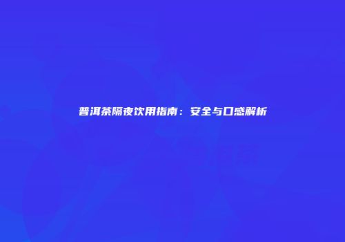 普洱茶隔夜饮用指南：安全与口感解析