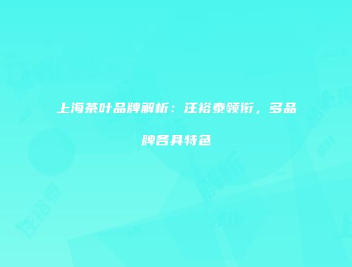 上海茶叶品牌解析：汪裕泰领衔，多品牌各具特色