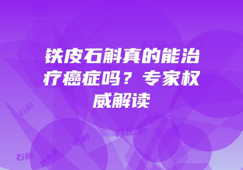 铁皮石斛真的能治疗癌症吗？专家权威解读