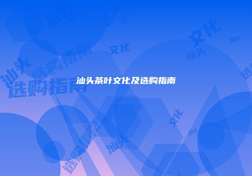 汕头茶叶文化及选购指南