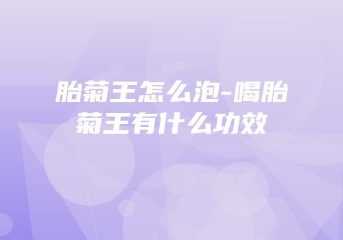 胎菊王怎么泡-喝胎菊王有什么功效
