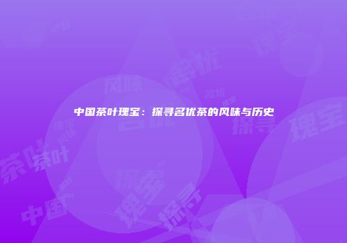 中国茶叶瑰宝：探寻名优茶的风味与历史