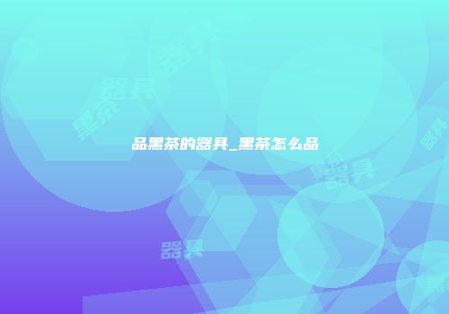 品黑茶的器具_黑茶怎么品