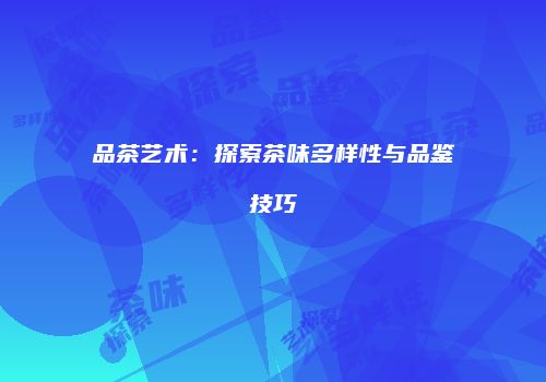 品茶艺术：探索茶味多样性与品鉴技巧
