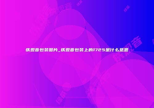 铁观音包装图片_铁观音包装上的1725是什么意思