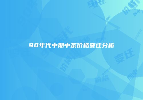 90年代中期中茶价格变迁分析