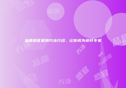 品质感官鉴别方法介绍，让你成为茶叶专家