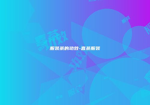 服装茶的功效-喜茶服装