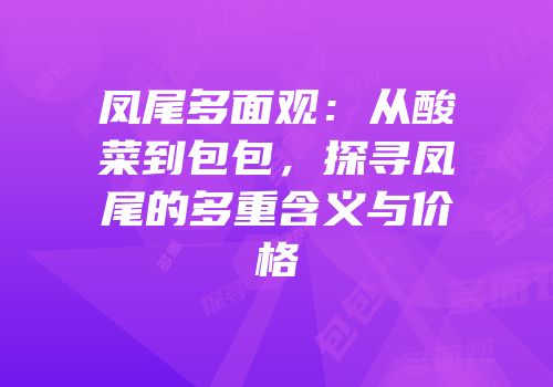 凤尾多面观：从酸菜到包包，探寻凤尾的多重含义与价格