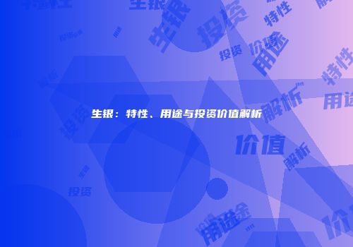 生银：特性、用途与投资价值解析