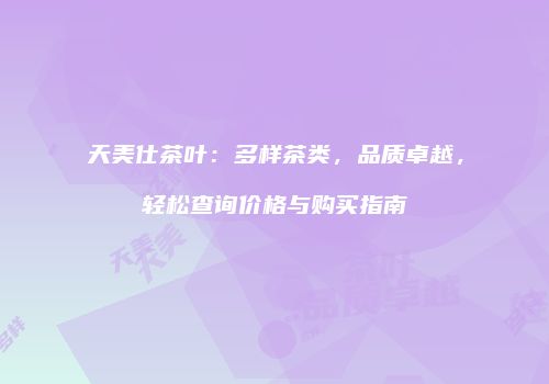 天美仕茶叶：多样茶类，品质卓越，轻松查询价格与购买指南
