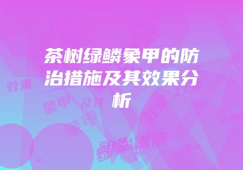 茶树绿鳞象甲的防治措施及其效果分析
