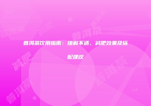普洱茶饮用指南：缓解不适、减肥效果及搭配建议