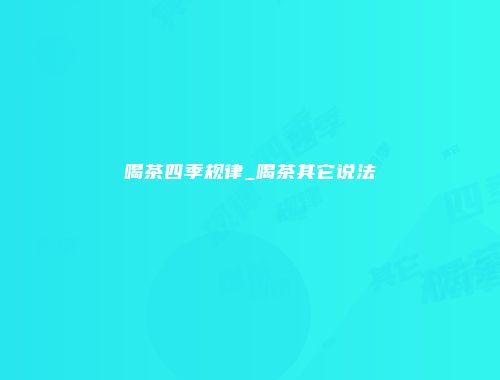 喝茶四季规律_喝茶其它说法
