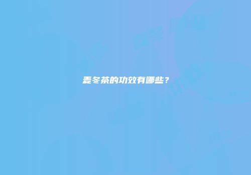 麦冬茶的功效有哪些？