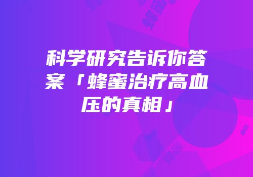 科学研究告诉你答案「蜂蜜治疗高血压的真相」