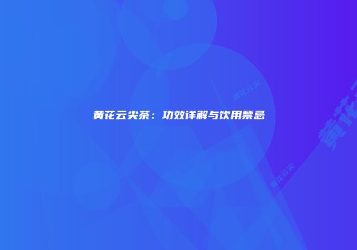 黄花云尖茶：功效详解与饮用禁忌
