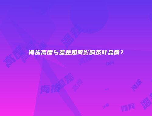 海拔高度与温差如何影响茶叶品质？