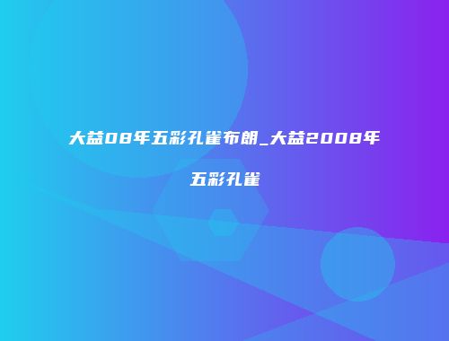 大益08年五彩孔雀布朗_大益2008年五彩孔雀