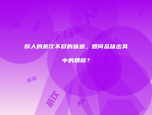 醉人的茶饮不尽的味道，如何品味出其中的精髓？